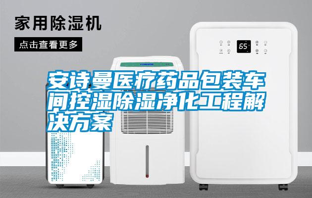 安诗曼医疗药品包装车间控湿除湿净化工程解决方案