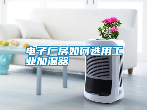 电子厂房如何选用工业加湿器