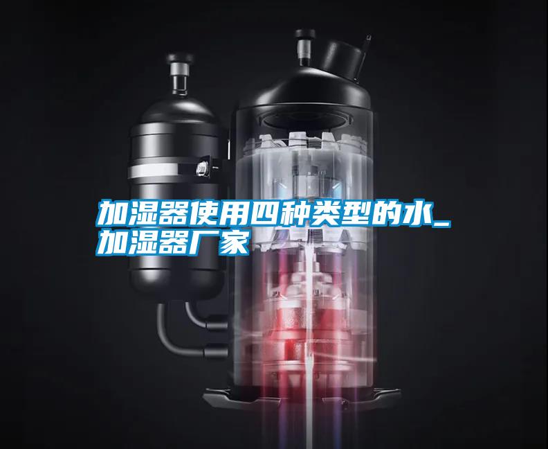 加湿器使用四种类型的水_加湿器厂家