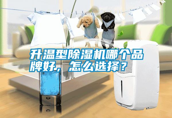 升温型除湿机哪个品牌好，怎么选择？