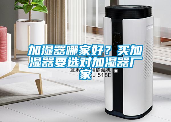 加湿器哪家好？买加湿器要选对加湿器厂家