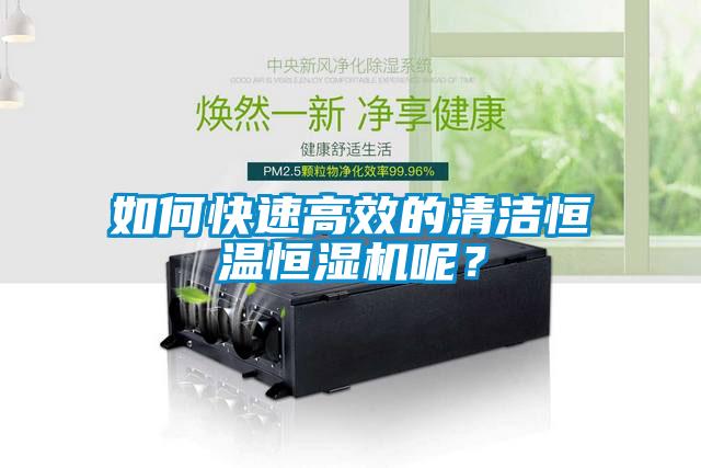 如何快速高效的清洁恒温恒湿机呢？