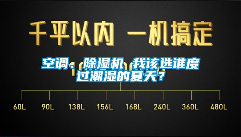 空调、除湿机 我该选谁度过潮湿的夏天？