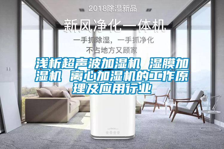 浅析超声波加湿机 湿膜加湿机 离心加湿机的工作原理及应用行业