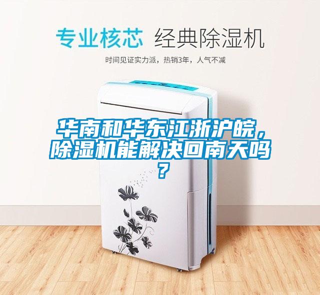 华南和华东江浙沪皖，除湿机能解决回南天吗？