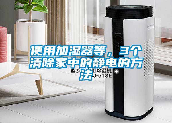 使用加湿器等，3个清除家中的静电的方法