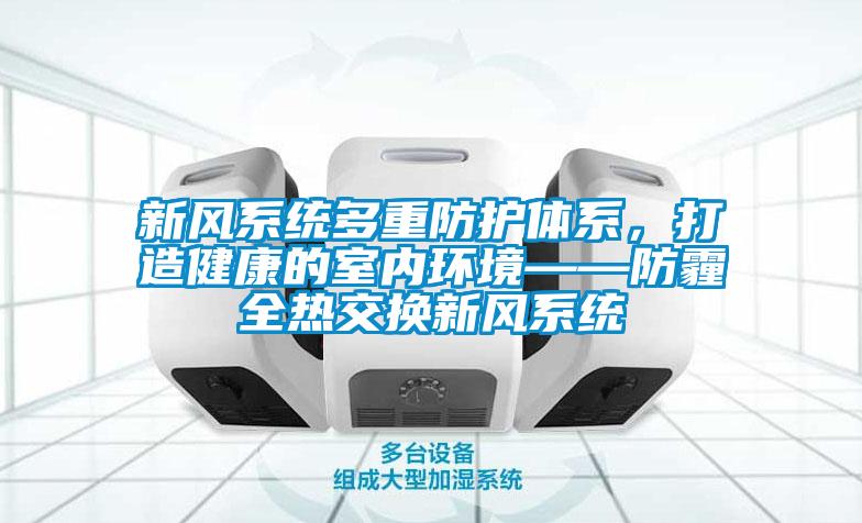 新风系统多重防护体系，打造健康的室内环境——防霾全热交换新风系统