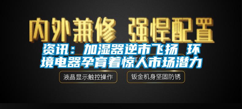 资讯：加湿器逆市飞扬 环境电器孕育着惊人市场潜力