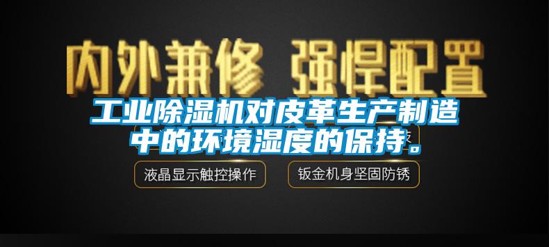 工业除湿机对皮革生产制造中的环境湿度的保持。