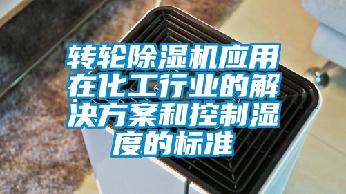 转轮除湿机应用在化工行业的解决方案和控制湿度的标准