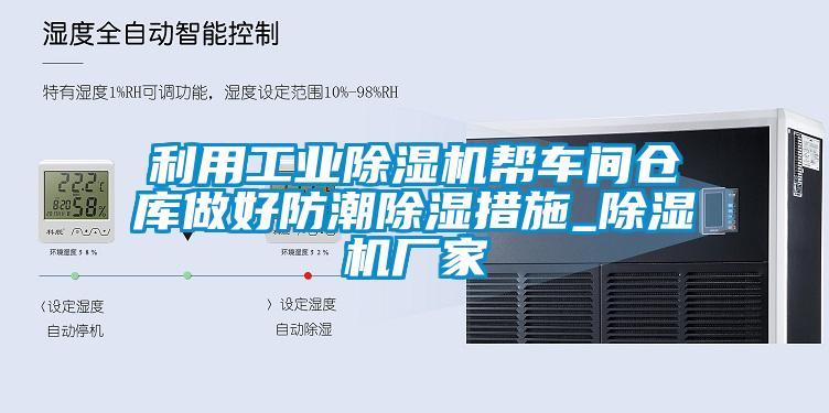 利用工业除湿机帮车间仓库做好防潮除湿措施_除湿机厂家