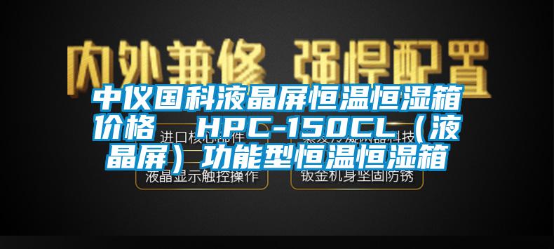 中仪国科液晶屏恒温恒湿箱价格  HPC-150CL（液晶屏）功能型恒温恒湿箱