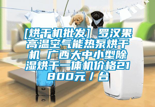 [烘干机批发] 罗汉果高温空气能热泵烘干机 广西大中小型除湿烘干一体机价格21800元／台