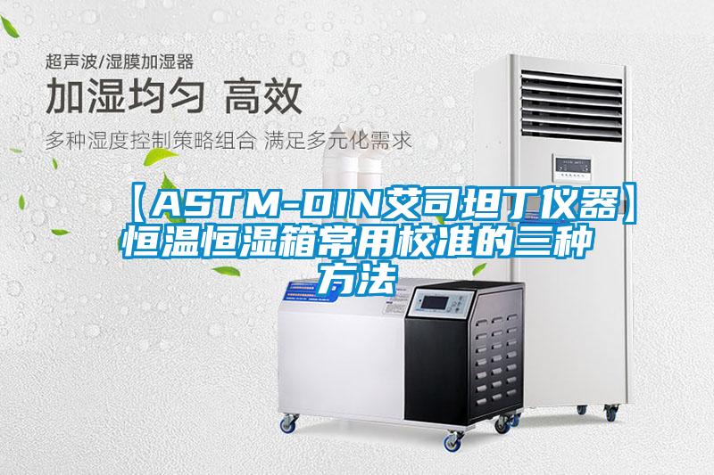 【ASTM-DIN艾司坦丁仪器】恒温恒湿箱常用校准的三种方法