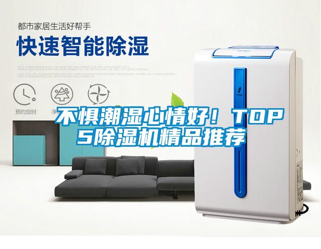 不惧潮湿心情好！TOP5除湿机精品推荐