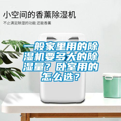 一般家里用的除湿机要多大的除湿量？卧室用的怎么选？