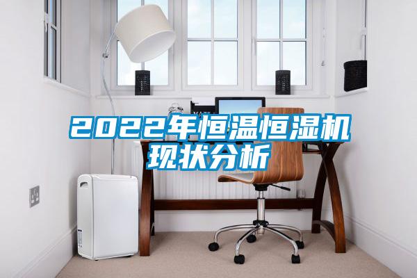 2022年恒温恒湿机现状分析