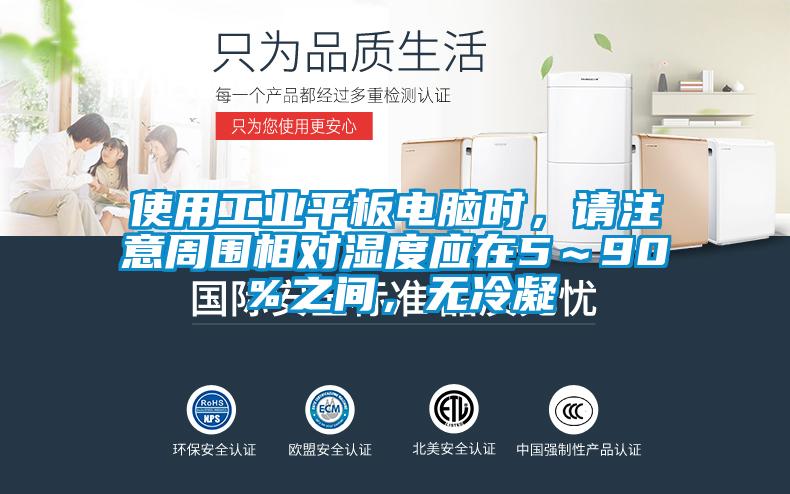 使用工业平板电脑时，请注意周围相对湿度应在5～90％之间，无冷凝