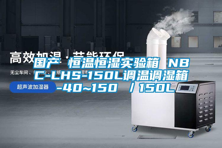 国产 恒温恒湿实验箱 NBC-LHS-150L调温调湿箱 -40~150℃／150L