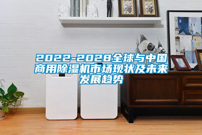 2022-2028全球与中国商用除湿机市场现状及未来发展趋势