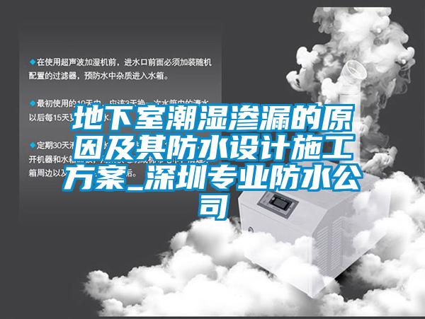 地下室潮湿渗漏的原因及其防水设计施工方案_深圳专业防水公司