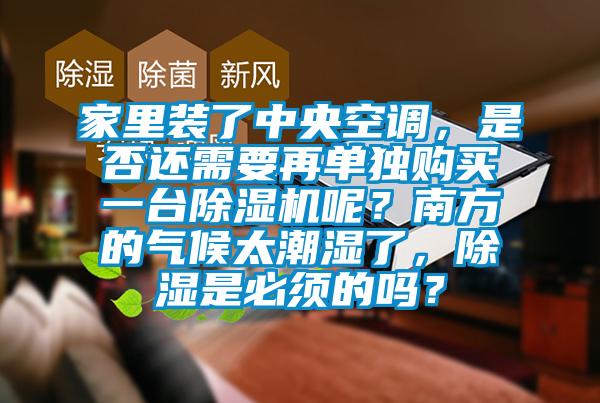 家里装了中央空调，是否还需要再单独购买一台除湿机呢？南方的气候太潮湿了，除湿是必须的吗？