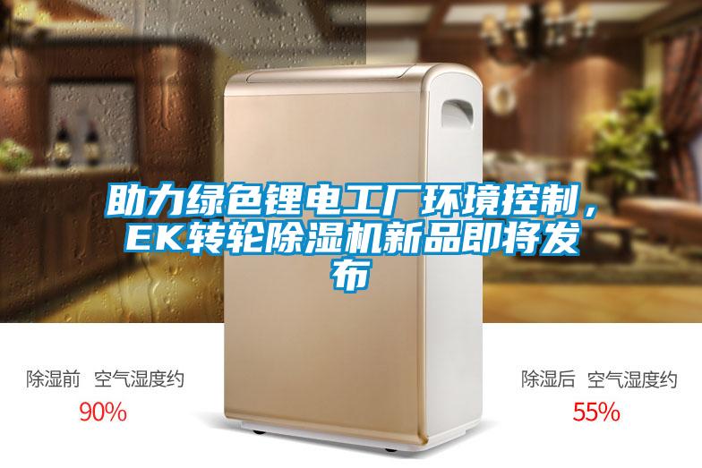 助力绿色锂电工厂环境控制，EK转轮除湿机新品即将发布