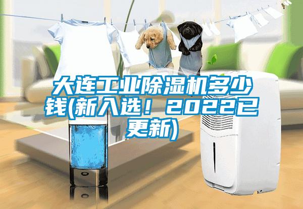 大连工业除湿机多少钱(新入选！2022已更新)