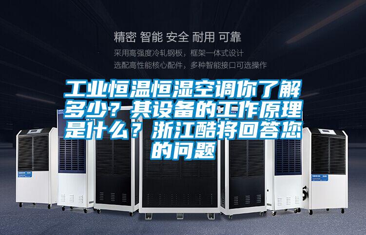 工业恒温恒湿空调你了解多少？其设备的工作原理是什么？浙江酷将回答您的问题