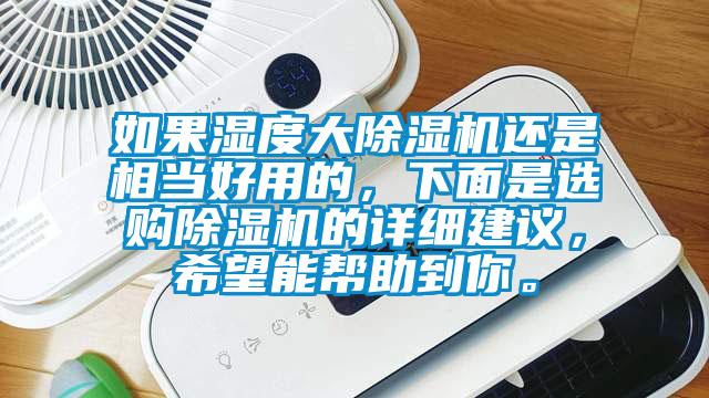 如果湿度大除湿机还是相当好用的，下面是选购除湿机的详细建议，希望能帮助到你。