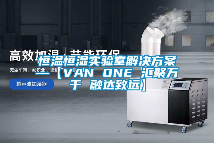 恒温恒湿实验室解决方案—【VAN ONE 汇聚万千 融达致远】