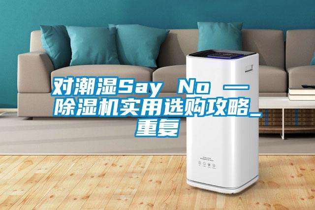 对潮湿Say No — 除湿机实用选购攻略_重复