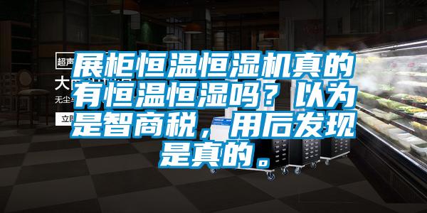 展柜恒温恒湿机真的有恒温恒湿吗？以为是智商税，用后发现是真的。