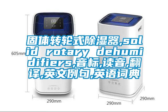 固体转轮式除湿器,solid rotary dehumidifiers,音标,读音,翻译,英文例句,英语词典