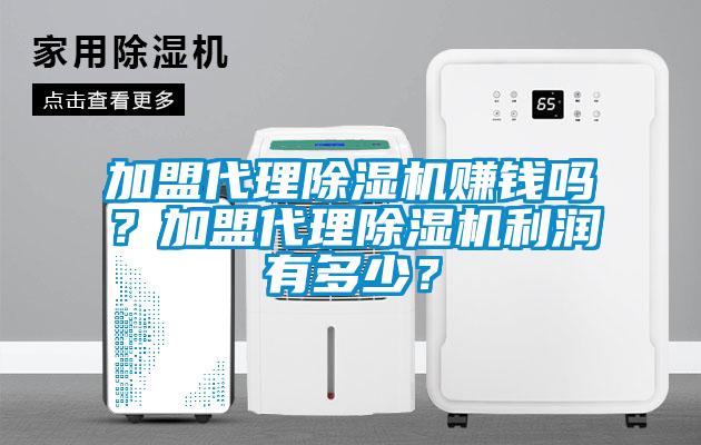 加盟代理除湿机赚钱吗？加盟代理除湿机利润有多少？