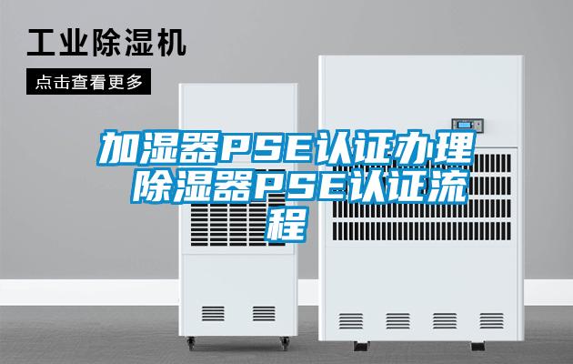 加湿器PSE认证办理 除湿器PSE认证流程