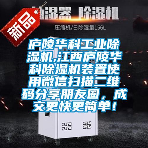 庐陵华科工业除湿机,江西庐陵华科除湿机装置使用微信扫描二维码分享朋友圈，成交更快更简单！