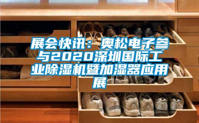 展会快讯：奥松电子参与2020深圳国际工业除湿机暨加湿器应用展