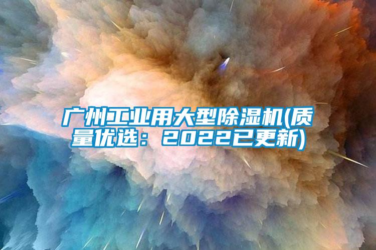 广州工业用大型除湿机(质量优选：2022已更新)