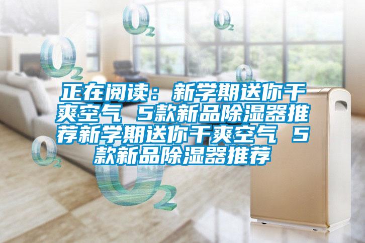 正在阅读：新学期送你干爽空气 5款新品除湿器推荐新学期送你干爽空气 5款新品除湿器推荐