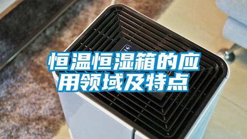 恒温恒湿箱的应用领域及特点