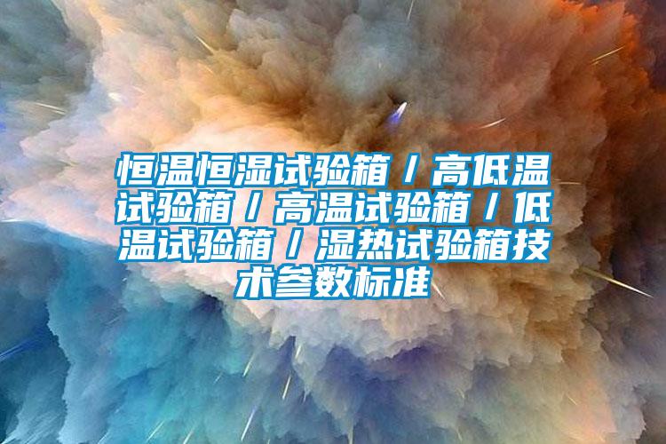 恒温恒湿试验箱／高低温试验箱／高温试验箱／低温试验箱／湿热试验箱技术参数标准