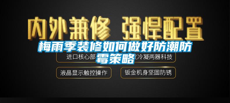 梅雨季装修如何做好防潮防霉策略