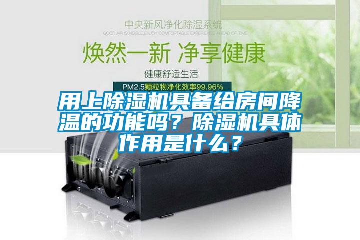 用上除湿机具备给房间降温的功能吗？除湿机具体作用是什么？