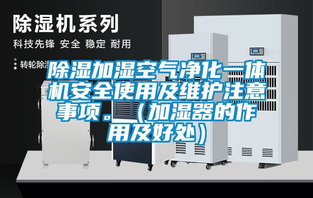 除湿加湿空气净化一体机安全使用及维护注意事项。（加湿器的作用及好处）