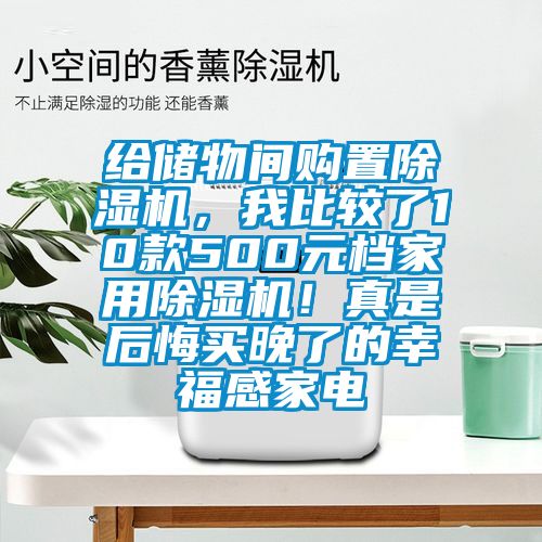 给储物间购置除湿机，我比较了10款500元档家用除湿机！真是后悔买晚了的幸福感家电