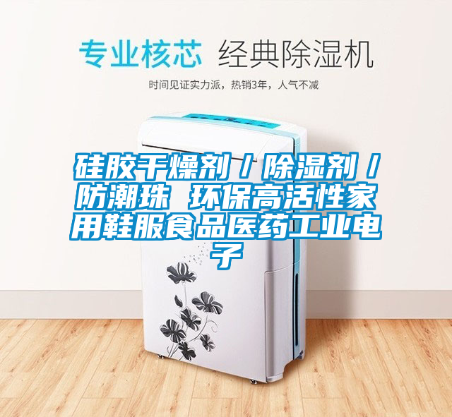 硅胶干燥剂／除湿剂／防潮珠 环保高活性家用鞋服食品医药工业电子