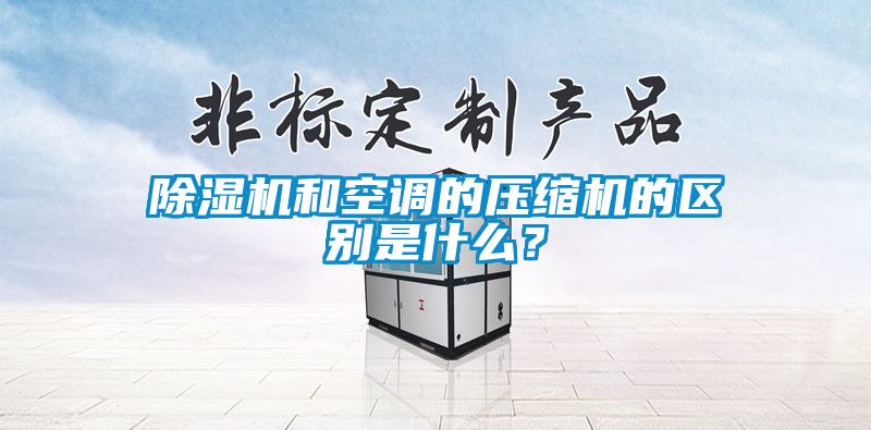 除湿机和空调的压缩机的区别是什么？