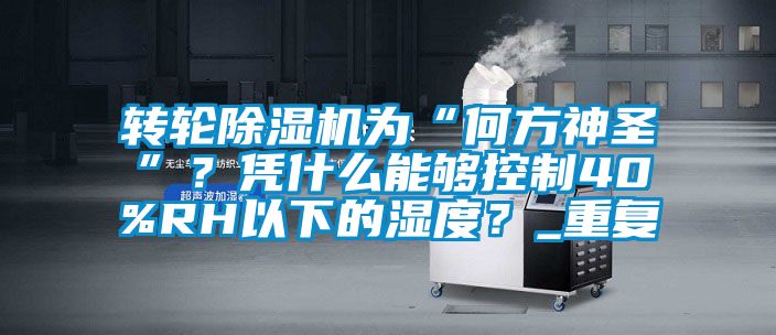 转轮除湿机为“何方神圣”？凭什么能够控制40%RH以下的湿度？_重复