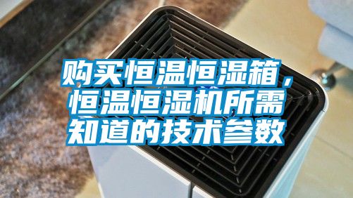 购买恒温恒湿箱，恒温恒湿机所需知道的技术参数